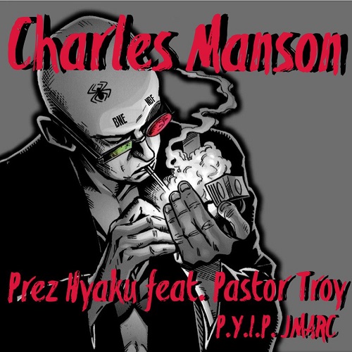 [Single] Prez Hyaku ft Pastor Troy and P.Y.I.P. JMARC – Charles Manson @PrezHyaku