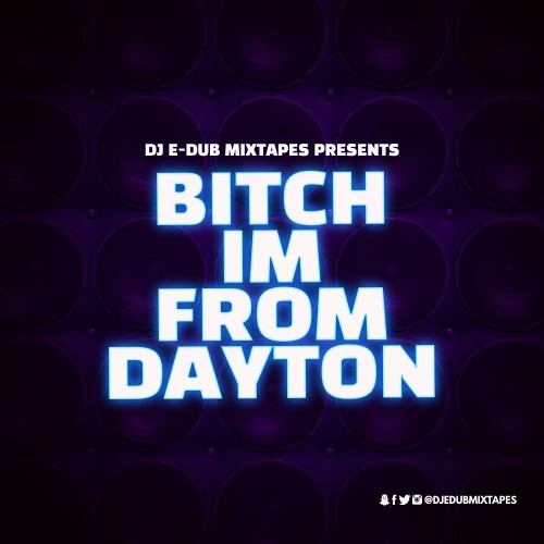 Bitch I’m From Dayton Mixtape (Hosted by DJ E-Dub)